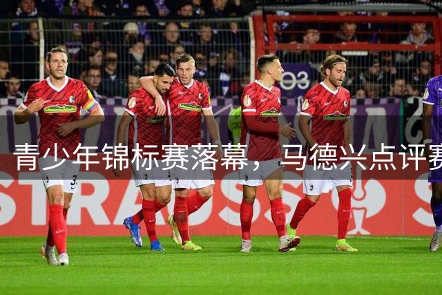 青少年锦标赛落幕，马德兴点评赛果争议